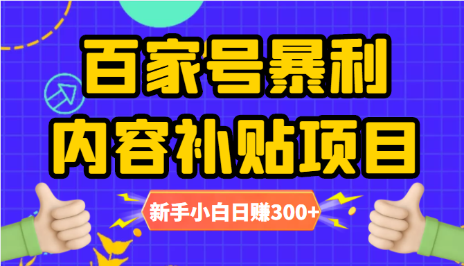 百家号暴利内容补贴项目，图文10元一条，视频30一条，新手小白日赚300+-创业项目致富网、狼哥项目资源库