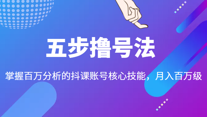 五步撸号法，掌握百万分析的抖课账号核心技能，从逻辑到实操-狼哥资源库