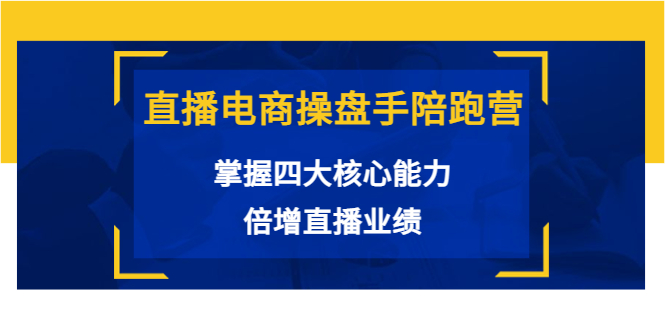 直播电商操盘手陪跑营：掌握四大核心能力，倍增直播业绩（价值980元）-创业项目致富网、狼哥项目资源库