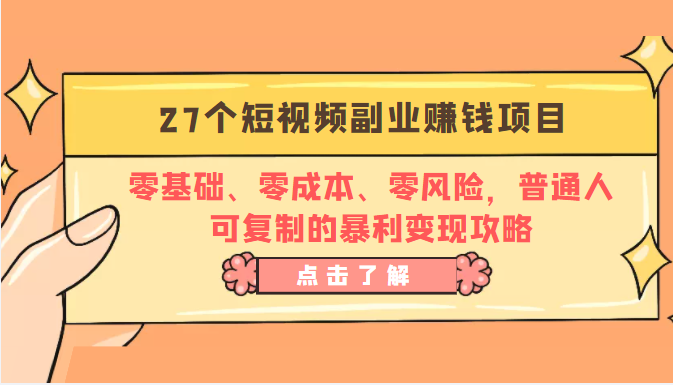 27个短视频副业赚钱项目：零基础、零成本、零风险，普通人可复制的暴利变现攻略-创业项目致富网、狼哥项目资源库