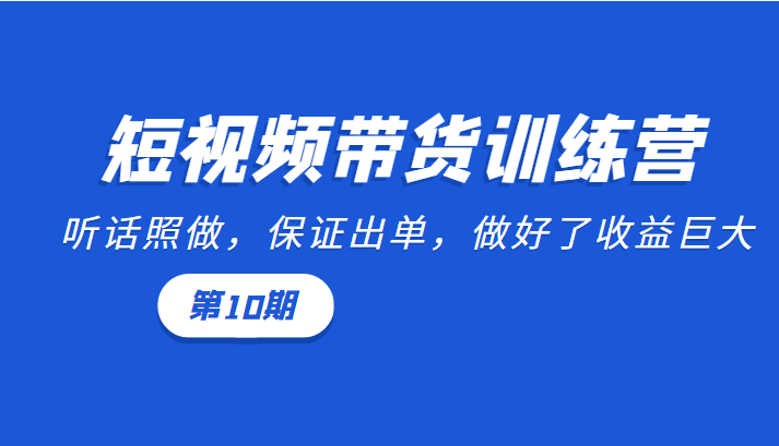 短视频带货训练营：听话照做，保证出单，做好了收益巨大（第10期）-狼哥资源库