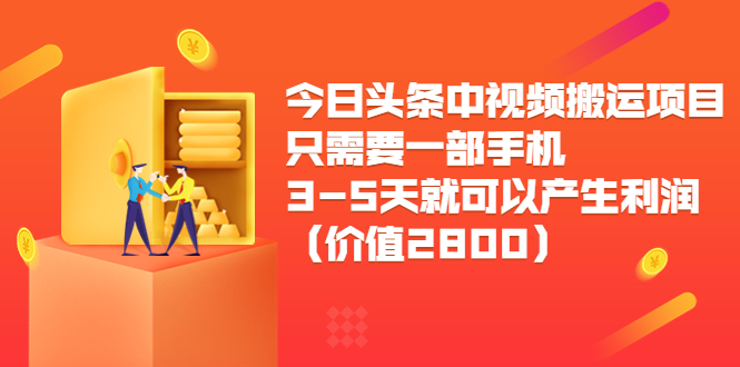 今日头条中视频搬运项目，只需要一部手机3-5天就可以产生利润（价值2800元）-创业项目致富网、狼哥项目资源库