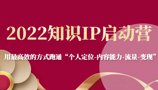 2022知识IP启动营，用最高效的方式跑通“个人定位-内容能力-流量-变现”-狼哥资源库