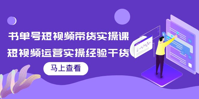 书单号短视频带货实操课：短视频运营实操经验干货分享-创业项目致富网、狼哥项目资源库