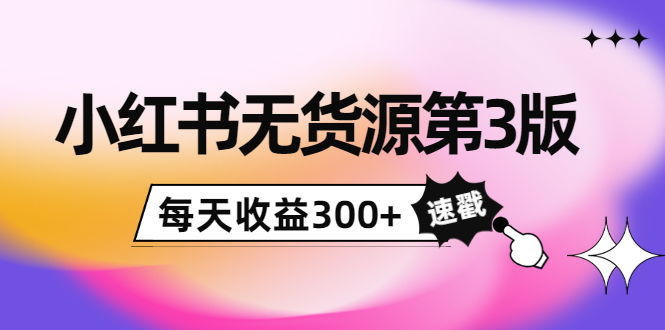 小红书无货源第3版，0投入起店，无脑图文精细化玩法，每天收益300+-狼哥资源库