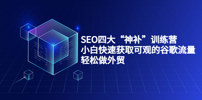 SEO四大“神补”训练营，小白快速获取可观的谷歌流量，轻松做外贸-狼哥资源库