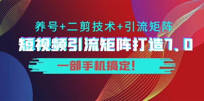 短视频引流矩阵打造7.0，养号+二剪技术+引流矩阵 一部手机搞定！-狼哥资源库