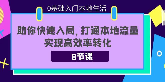 0基础入门本地生活：助你快速入局，8节课带你打通本地流量，实现高效率转化-狼哥资源库