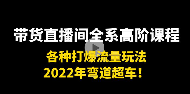 带货直播间全系高阶课程：各种打爆流量玩法，2022年弯道超车！-狼哥资源库