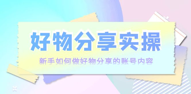 好物分享实操：新手如何做好物分享的账号内容，实操教学-狼哥资源库