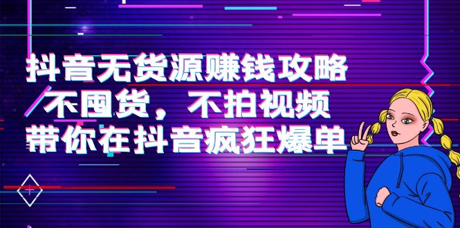 抖音无货源赚钱攻略，不囤货，不拍视频，带你在抖音疯狂爆单-狼哥资源库