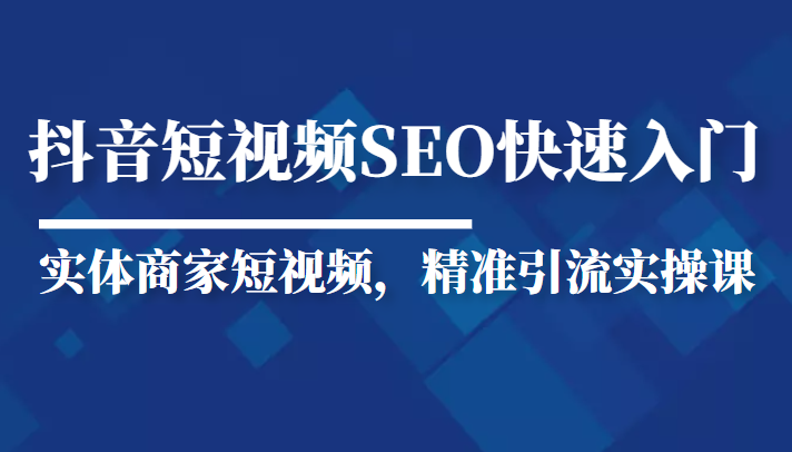 抖音短视频Seo搜索排名优化新手快速入门教程，实体商家短视频，精准引流实操课-狼哥资源库