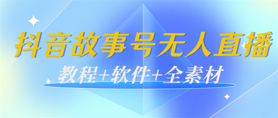 外边698的抖音故事号无人直播：6千人在线一天变现200（教程+软件+全素材）-创业项目致富网、狼哥项目资源库