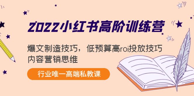 2022小红书高阶训练营：爆文制造技巧，低预算高roi投放技巧，内容营销思维-创业项目致富网、狼哥项目资源库