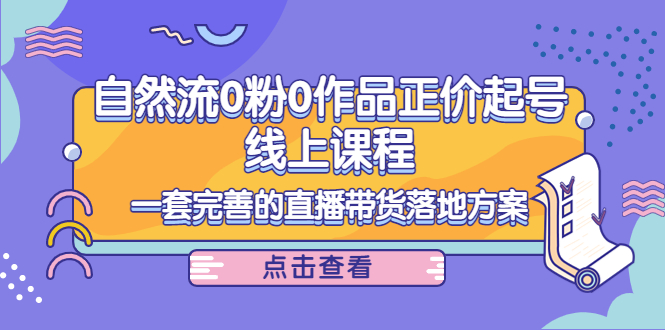 电商自然流0粉0作品正价起号线上课程：一套完善的直播带货落地方案-狼哥资源库