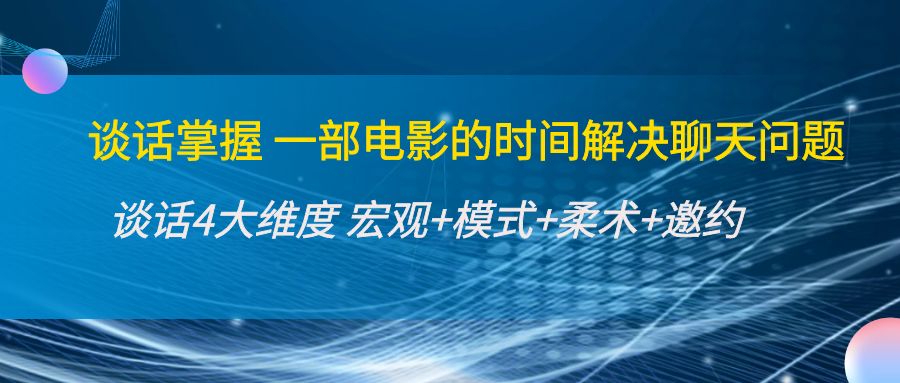 谈话掌握一部电影的时间解决聊天问题：谈话四大维度:宏观+模式+柔术+邀约-狼哥资源库