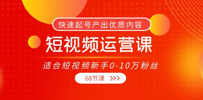 短视频运营课，适合短视频新手0-10万粉丝，快速起号产出优质内容（无水印）-狼哥资源库