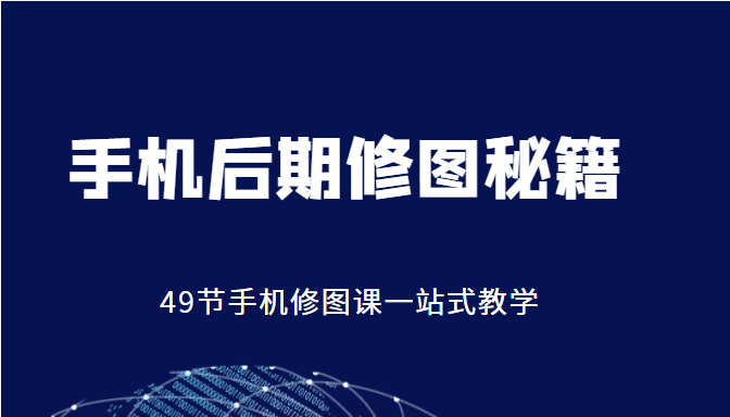 手机后期修图秘籍-49节手机修图课，一站式教学（价值399元）-狼哥资源库