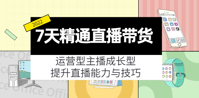 7天精通直播带货，运营型主播成长型，提升直播能力与技巧（19节课）-狼哥资源库