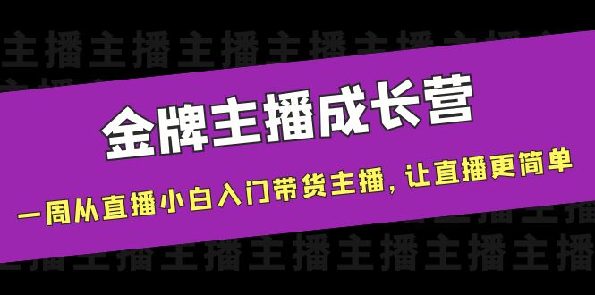 金牌主播成长营，一周从直播小白入门带货主播，让直播更简单-狼哥资源库