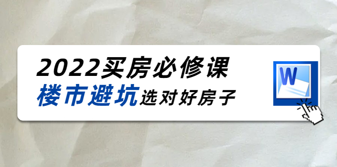 2022买房必修课：楼市避坑，选对好房子（21节干货课程）-创业项目致富网、狼哥项目资源库