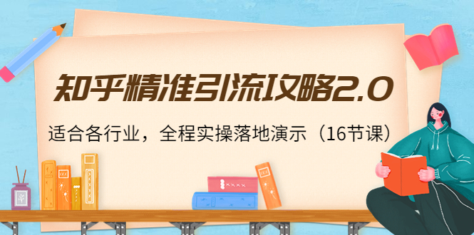 知乎精准引流攻略2.0，适合各行业，全程实操落地演示（16节课）-狼哥资源库