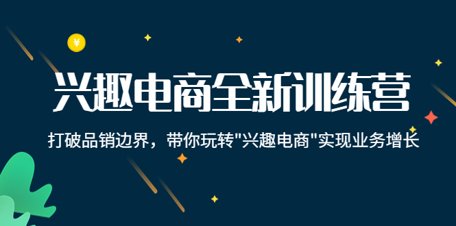 兴趣电商全新训练营：打破品销边界，带你玩转“兴趣电商“实现业务增长-狼哥资源库