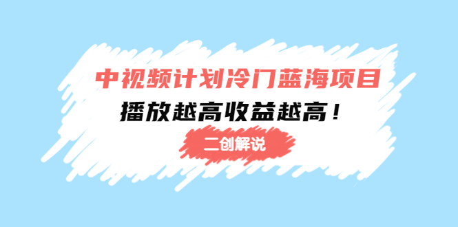 中视频计划冷门蓝海项目【二创解说】陪跑课程：播放越高收益越高-狼哥资源库