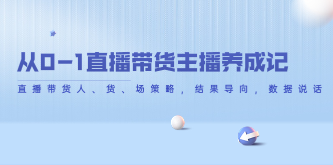 从0-1直播带货主播养成记，直播带货人、货、场策略，结果导向，数据说话-狼哥资源库