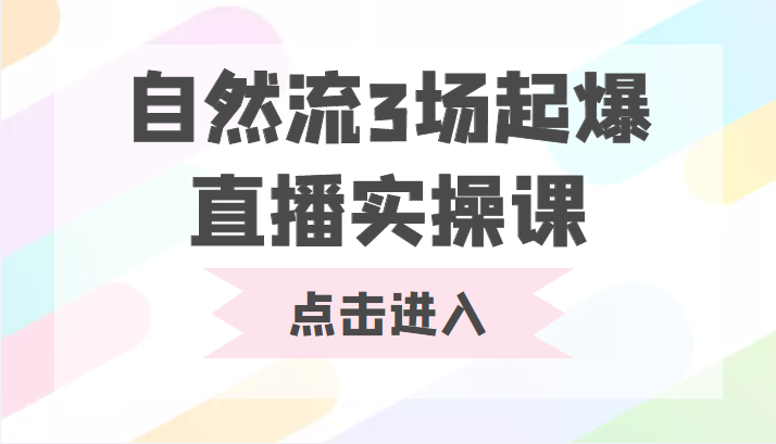 自然流3场起爆直播实操课 双标签交互拉号实战系统课-创业项目致富网、狼哥项目资源库