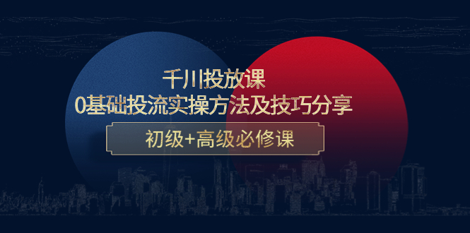 千川投放课：0基础投流实操方法及技巧分享，初级+高级必修课-狼哥资源库