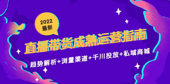 2022最新直播带货成熟运营指南3.0：趋势解析+浏量渠道+千川投放+私域商城-狼哥资源库