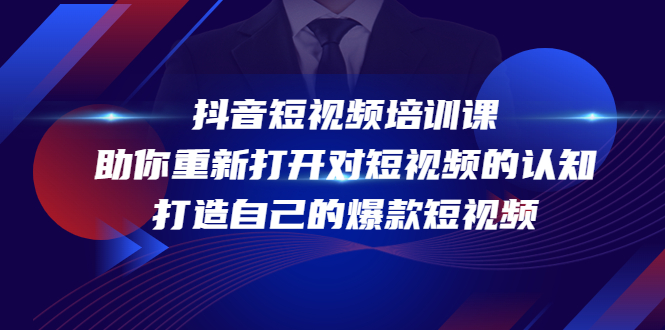 抖音短视频培训课，助你重新打开对短视频的认知，打造自己的爆款短视频-创业项目致富网、狼哥项目资源库