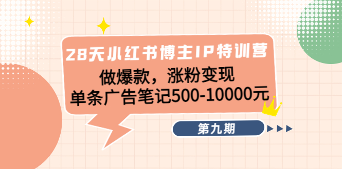 28天小红书博主IP特训营《第9期》做爆款，涨粉变现 单条广告笔记500-10000-狼哥资源库