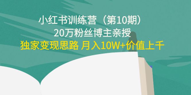 小红书训练营（第10期）20万粉丝博主亲授：独家变现思路 月入10W+价值上千-狼哥资源库