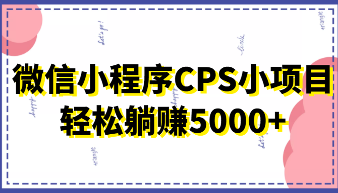 微信小程序CPS小项目，有微信就能做，轻松上手躺赚5000+-狼哥资源库