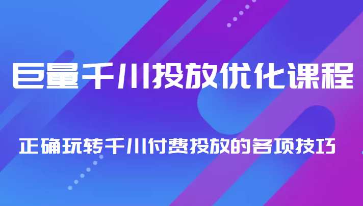 巨量千川投放优化课程 正确玩转千川付费投放的各项技巧-狼哥资源库