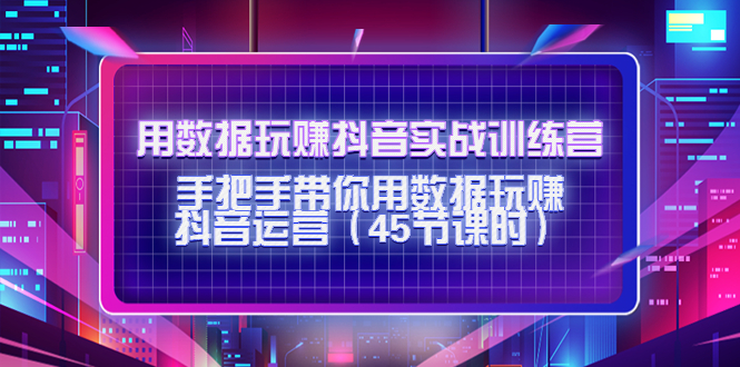 用数据玩赚抖音实战训练营：手把手带你用数据玩赚抖音运营-狼哥资源库