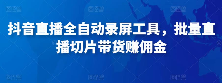 抖音直播全自动录屏工具，批量实时录制直播视频，可带货赚佣金（软件+使用教程）-狼哥资源库