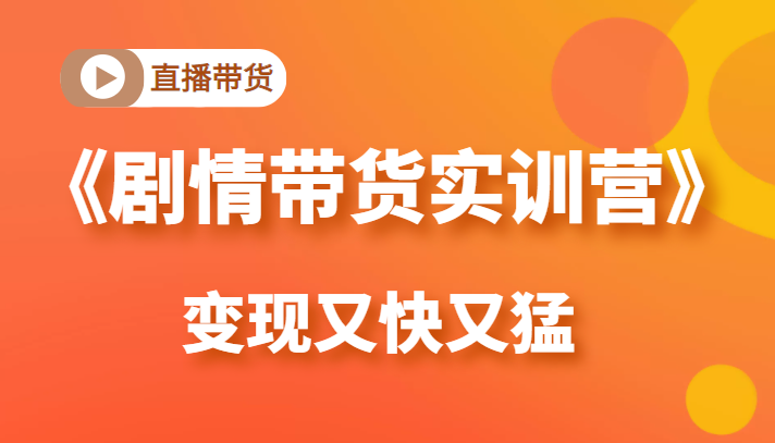 《剧情带货实训营》目前最好的直播带货方式，变起现来是又快又猛（价值980元）-狼哥资源库