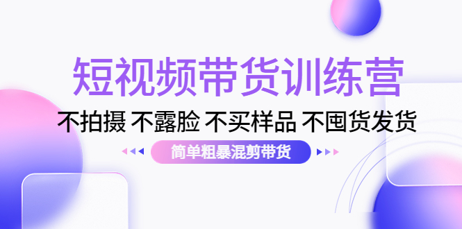 短视频带货训练营：不拍摄 不露脸 不买样品 不囤货发货 简单粗暴混剪带货（第三期）-狼哥资源库