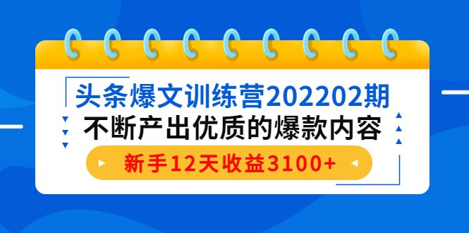 头条爆文训练营202202期，不断产出优质的爆款内容，新手12天收益3100+-狼哥资源库