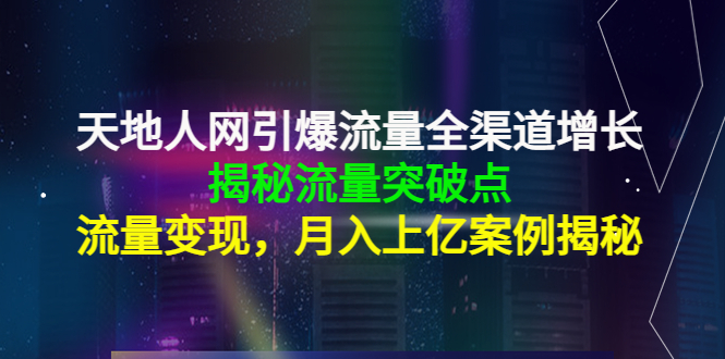 天地人网引爆流量全渠道增长：揭秘流量突然破点，流量变现，月入上亿案例-创业项目致富网、狼哥项目资源库