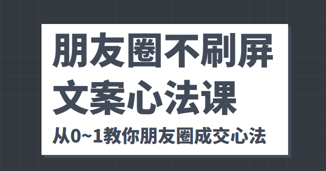 朋友圈不刷屏文案心法课 人人都要懂的商业逻辑 从0~1教你朋友圈成交心法-狼哥资源库