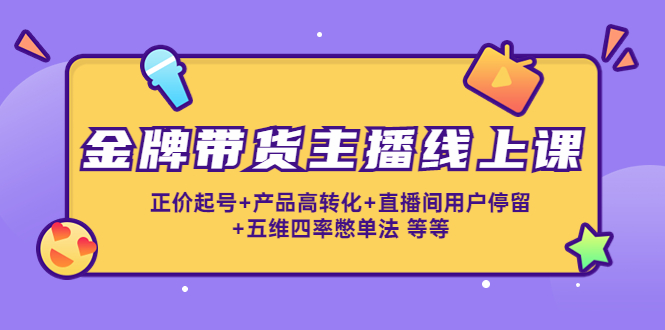 金牌带货主播线上课：正价起号+产品高转化+直播间用户停留+五维四率憋单法-狼哥资源库