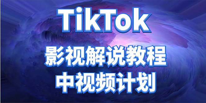 外面收费2980元的TikTok影视解说、中视频教程，比国内的中视频计划收益高-创业项目致富网、狼哥项目资源库