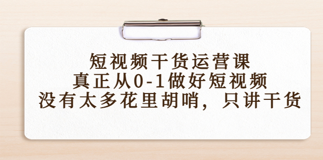 短视频干货运营课，真正从0-1做好短视频，没有太多花里胡哨，只讲干货-狼哥资源库