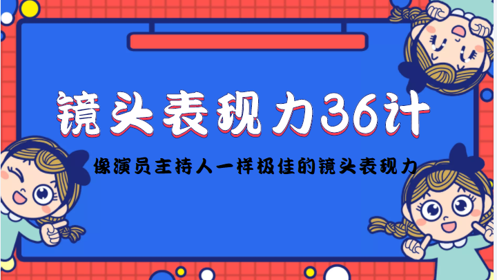 镜头表现力36计，做到像演员主持人这些职业的人一样，拥有极佳的镜头表现力-狼哥资源库