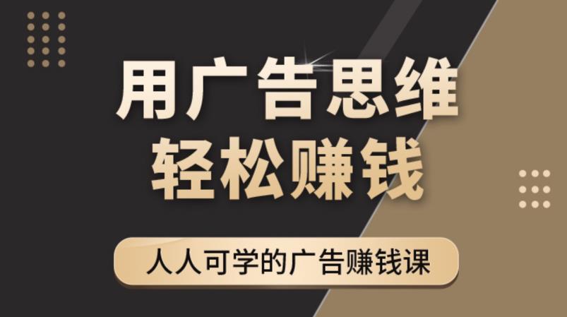 《广告思维36计》人人可学习的广告赚钱课，全民皆商时代-狼哥资源库