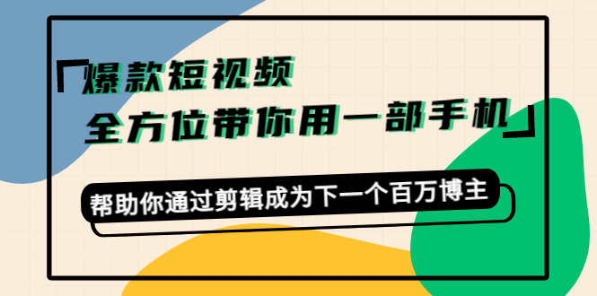 爆款短视频，全方位带你用一部手机，帮助你通过剪辑成为下一个百万博主-狼哥资源库